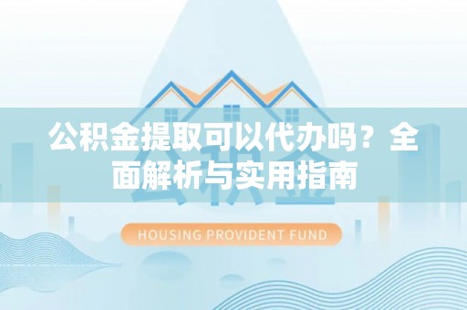 桑日公积金提取可以代办吗？全面解析与实用指南