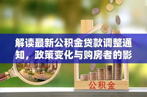 桑日解读最新公积金贷款调整通知，政策变化与购房者的影响