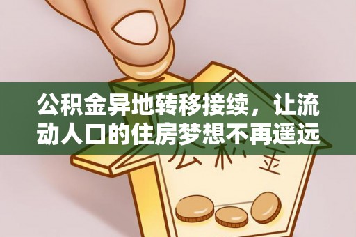 桑日公积金异地转移接续，让流动人口的住房梦想不再遥远
