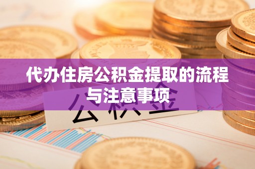 桑日代办住房公积金提取的流程与注意事项