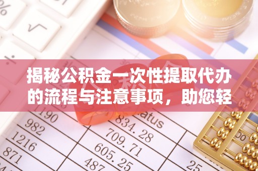 桑日揭秘公积金一次性提取代办的流程与注意事项，助您轻松拿钱！