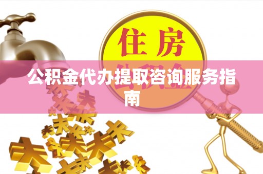 桑日公积金代办提取咨询服务指南