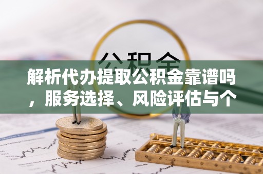 桑日解析代办提取公积金靠谱吗，服务选择、风险评估与个人权益保障