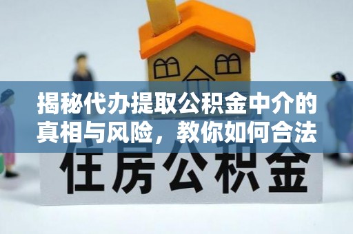桑日揭秘代办提取公积金中介的真相与风险，教你如何合法合规操作