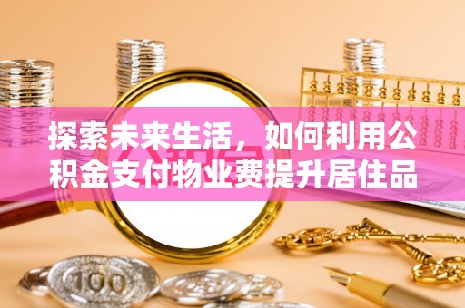 桑日探索未来生活，如何利用公积金支付物业费提升居住品质
