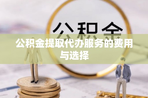 桑日公积金提取代办服务的费用与选择