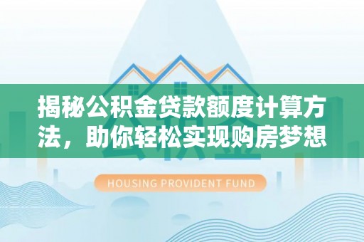 桑日揭秘公积金贷款额度计算方法，助你轻松实现购房梦想
