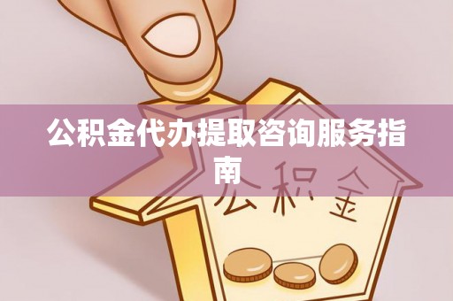 桑日公积金代办提取咨询服务指南
