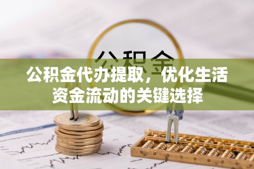 桑日公积金代办提取，优化生活资金流动的关键选择