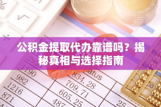 桑日公积金提取代办靠谱吗？揭秘真相与选择指南