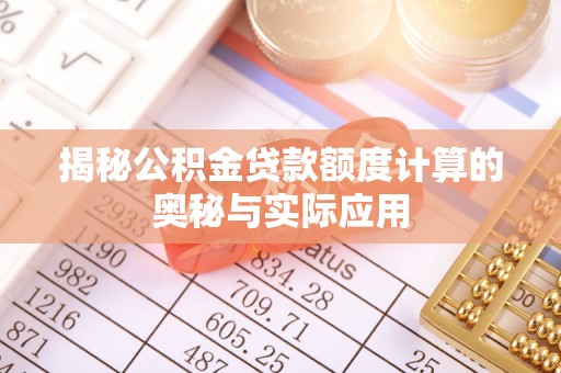 桑日揭秘公积金贷款额度计算的奥秘与实际应用