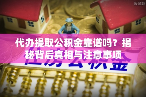 桑日代办提取公积金靠谱吗？揭秘背后真相与注意事项