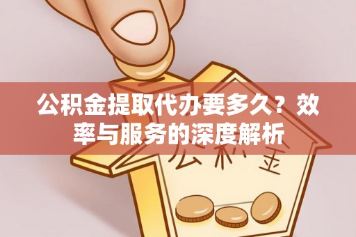 桑日公积金提取代办要多久？效率与服务的深度解析