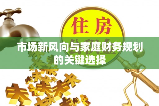 桑日市场新风向与家庭财务规划的关键选择