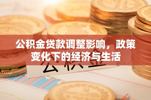 桑日公积金贷款调整影响，政策变化下的经济与生活