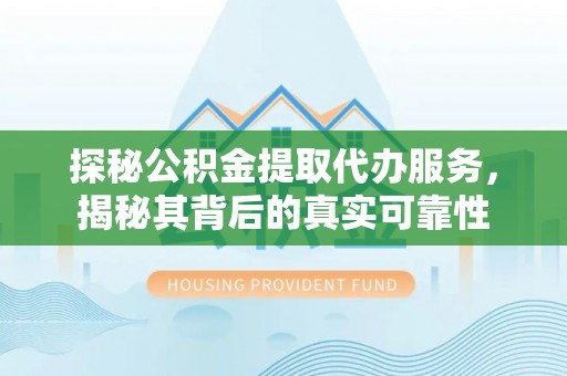 桑日探秘公积金提取代办服务，揭秘其背后的真实可靠性