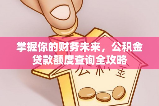 桑日掌握你的财务未来，公积金贷款额度查询全攻略