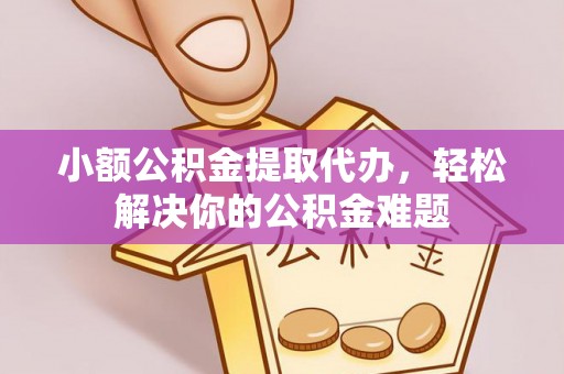 桑日小额公积金提取代办，轻松解决你的公积金难题