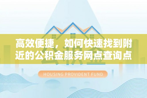 桑日高效便捷，如何快速找到附近的公积金服务网点查询点