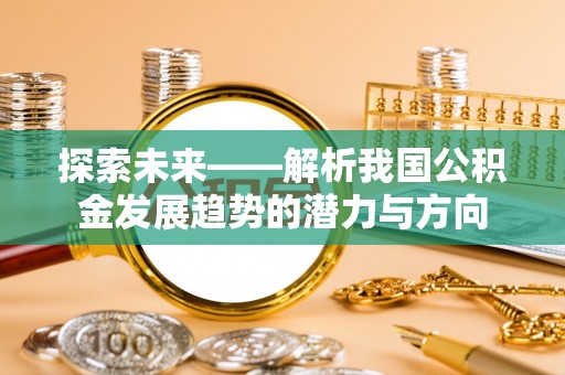 桑日探索未来——解析我国公积金发展趋势的潜力与方向