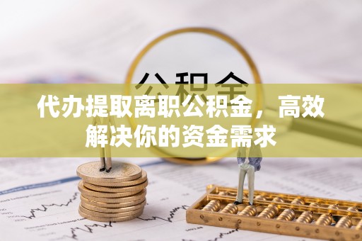 桑日代办提取离职公积金，高效解决你的资金需求