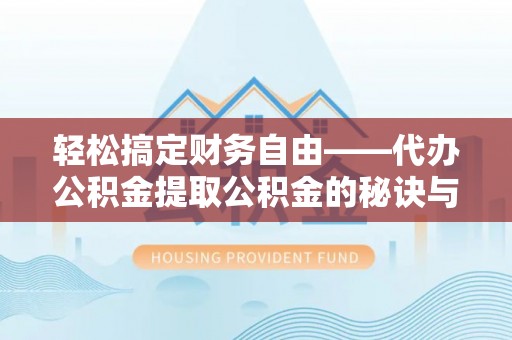 桑日轻松搞定财务自由——代办公积金提取公积金的秘诀与技巧