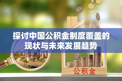 桑日探讨中国公积金制度覆盖的现状与未来发展趋势