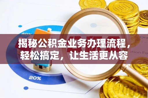 桑日揭秘公积金业务办理流程，轻松搞定，让生活更从容