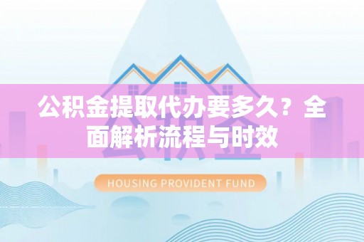 桑日公积金提取代办要多久？全面解析流程与时效
