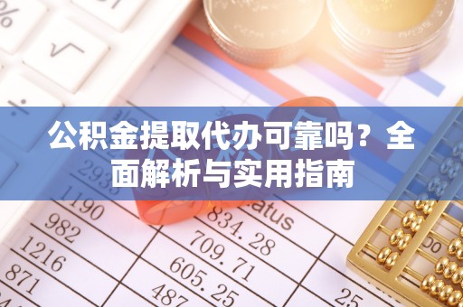 桑日公积金提取代办可靠吗？全面解析与实用指南