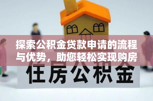 桑日探索公积金贷款申请的流程与优势，助您轻松实现购房梦想