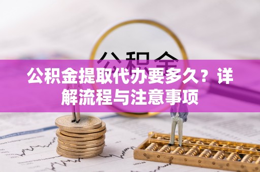 桑日公积金提取代办要多久？详解流程与注意事项
