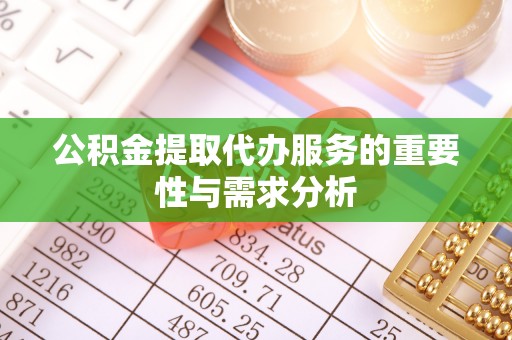 桑日公积金提取代办服务的重要性与需求分析