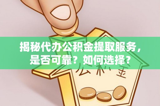 桑日揭秘代办公积金提取服务，是否可靠？如何选择？
