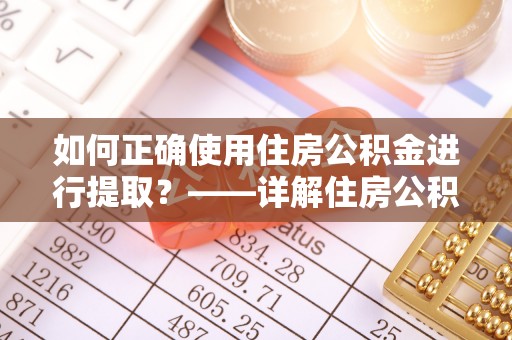 桑日如何正确使用住房公积金进行提取？——详解住房公积金代办提取流程与注意事项