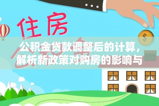 桑日公积金贷款调整后的计算，解析新政策对购房的影响与应对策略