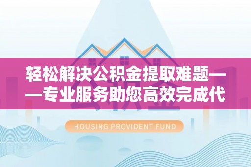 桑日轻松解决公积金提取难题——专业服务助您高效完成代办公积金提取