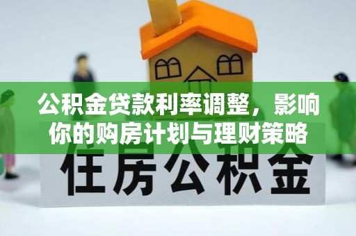 桑日公积金贷款利率调整，影响你的购房计划与理财策略