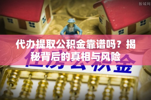 桑日代办提取公积金靠谱吗？揭秘背后的真相与风险