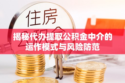 桑日揭秘代办提取公积金中介的运作模式与风险防范