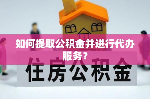 桑日如何提取公积金并进行代办服务？