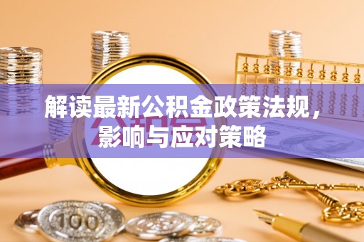 桑日解读最新公积金政策法规，影响与应对策略