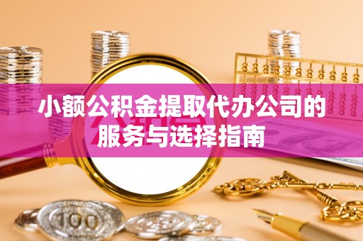 桑日小额公积金提取代办公司的服务与选择指南