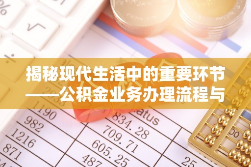 桑日揭秘现代生活中的重要环节——公积金业务办理流程与实用技巧