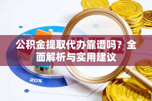 桑日公积金提取代办靠谱吗？全面解析与实用建议
