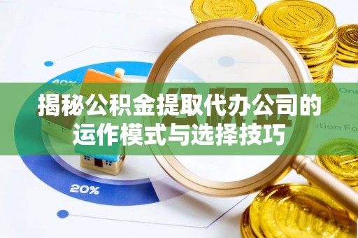 桑日揭秘公积金提取代办公司的运作模式与选择技巧
