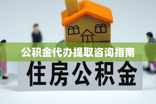 桑日公积金代办提取咨询指南