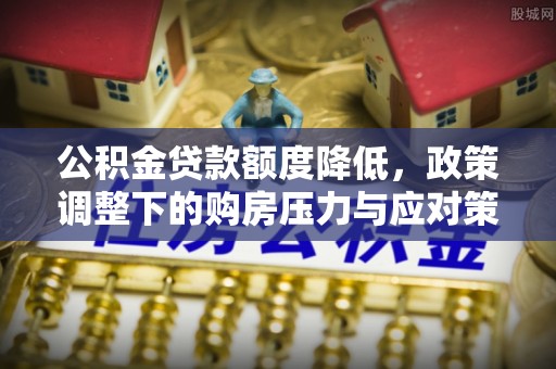 桑日公积金贷款额度降低，政策调整下的购房压力与应对策略