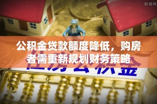 桑日公积金贷款额度降低，购房者需重新规划财务策略