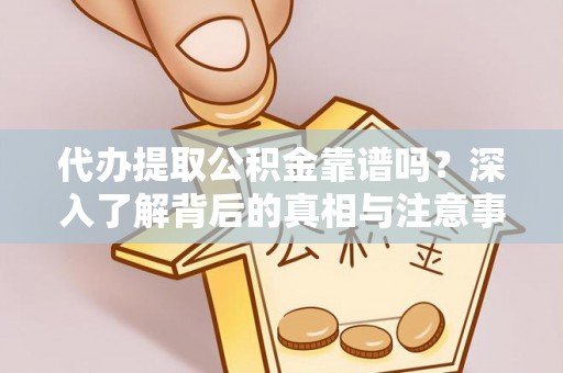 桑日代办提取公积金靠谱吗？深入了解背后的真相与注意事项